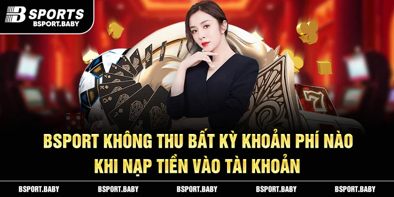 Bsport không thu bất kỳ khoản phí nào khi nạp tiền vào tài khoản