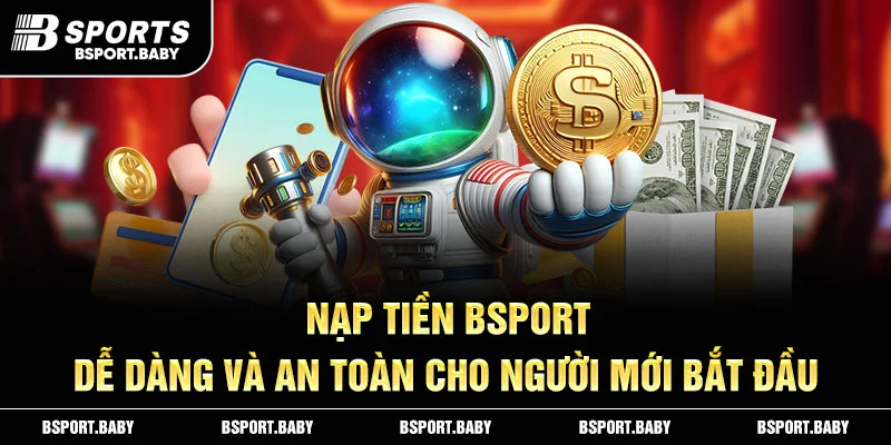 Nạp Tiền Bsport –  Dễ Dàng Và An Toàn Cho Người Mới Bắt Đầu